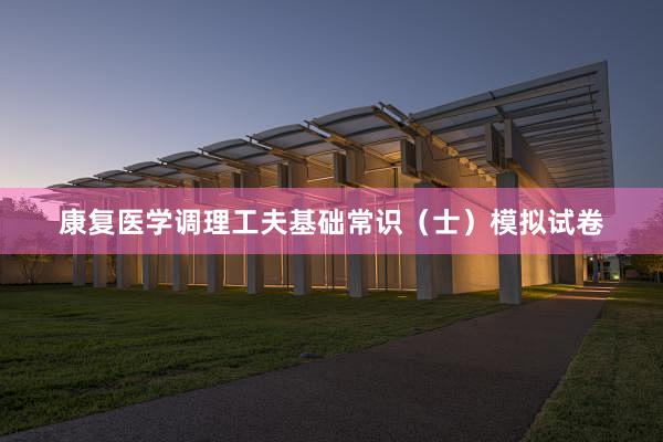 康复医学调理工夫基础常识（士）模拟试卷