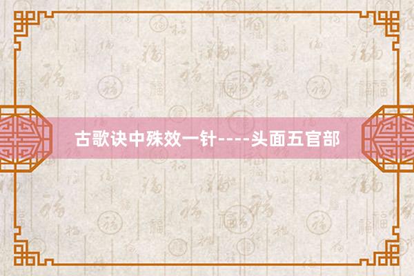 古歌诀中殊效一针----头面五官部
