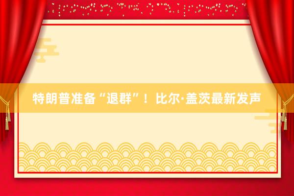 特朗普准备“退群”！比尔·盖茨最新发声