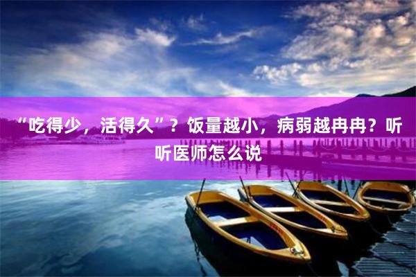 “吃得少，活得久”？饭量越小，病弱越冉冉？听听医师怎么说