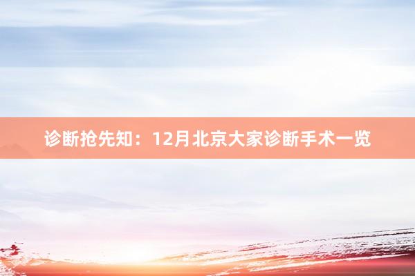 诊断抢先知：12月北京大家诊断手术一览